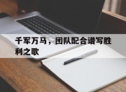 千军万马，团队配合谱写胜利之歌的简单介绍