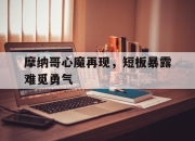包含摩纳哥心魔再现，短板暴露难觅勇气的词条