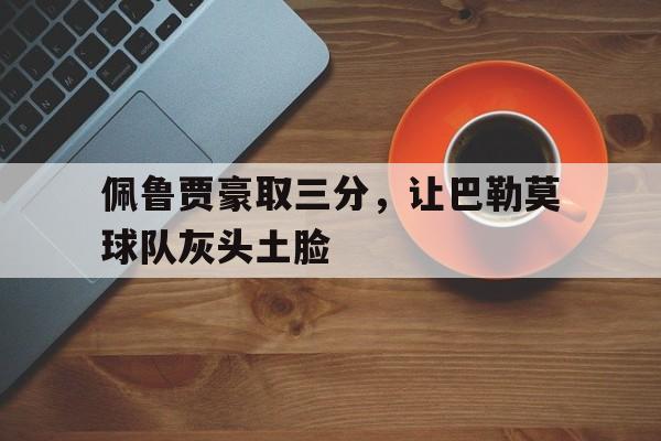 关于佩鲁贾豪取三分，让巴勒莫球队灰头土脸的信息